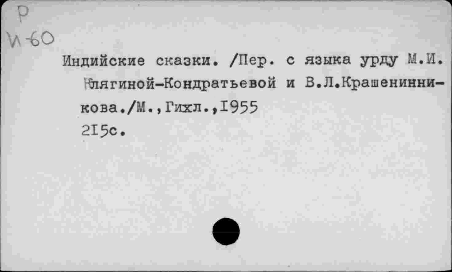 ﻿Индийские сказки. /Пер. с языка урду М.И Нлягиной-Кондратьевой и В.Л.Крашенинни кова./М.,Гихл.,1955 215с.